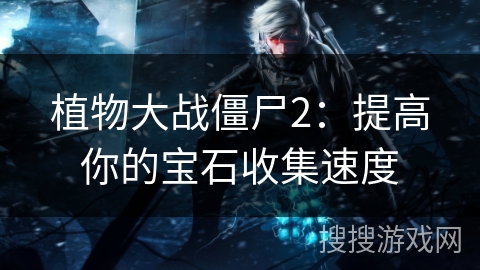 植物大战僵尸2：提高你的宝石收集速度