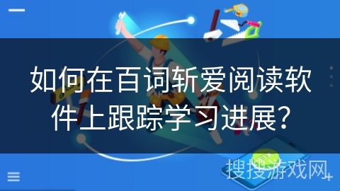 如何在百词斩爱阅读软件上跟踪学习进展？