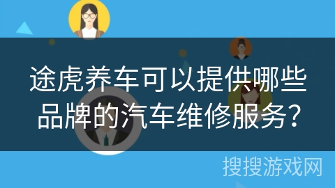 途虎养车可以提供哪些品牌的汽车维修服务？