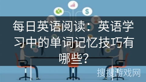 每日英语阅读：英语学习中的单词记忆技巧有哪些？