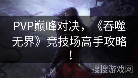 PVP巅峰对决，《吞噬无界》竞技场高手攻略！