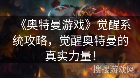 《奥特曼游戏》觉醒系统攻略，觉醒奥特曼的真实力量！