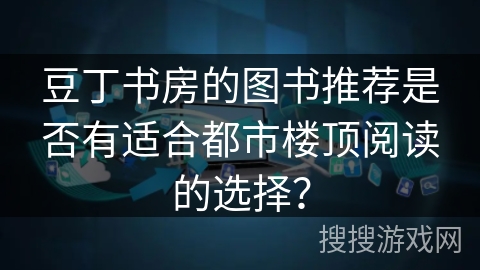 豆丁书房的图书推荐是否有适合都市楼顶阅读的选择？