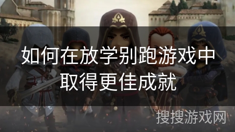 如何在放学别跑游戏中取得更佳成就