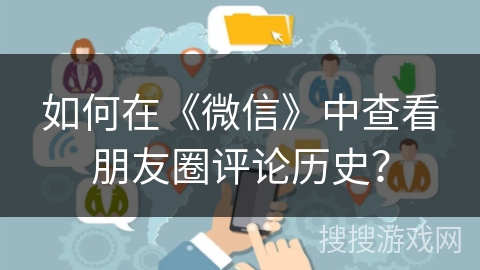 如何在《微信》中查看朋友圈评论历史？