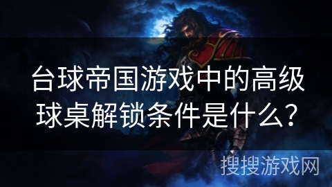 台球帝国游戏中的高级球桌解锁条件是什么？