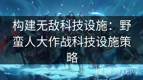 构建无敌科技设施：野蛮人大作战科技设施策略