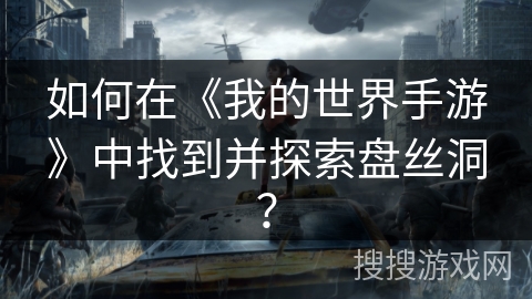 如何在《我的世界手游》中找到并探索盘丝洞？