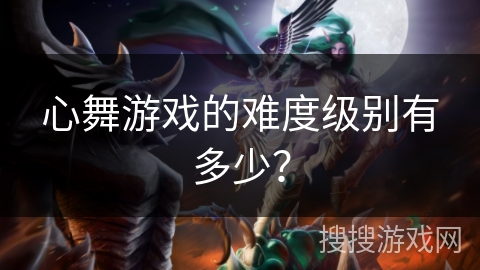 心舞游戏的难度级别有多少？