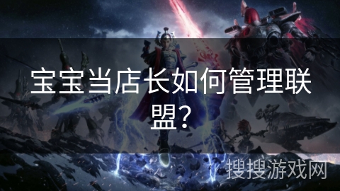宝宝当店长如何管理联盟？