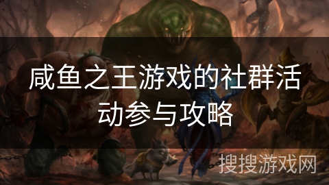 咸鱼之王游戏的社群活动参与攻略