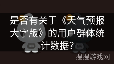 是否有关于《天气预报大字版》的用户群体统计数据？