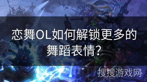 恋舞OL如何解锁更多的舞蹈表情？