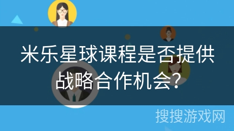 米乐星球课程是否提供战略合作机会？