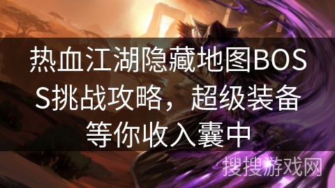 热血江湖隐藏地图BOSS挑战攻略，超级装备等你收入囊中
