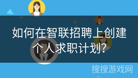 如何在智联招聘上创建个人求职计划？