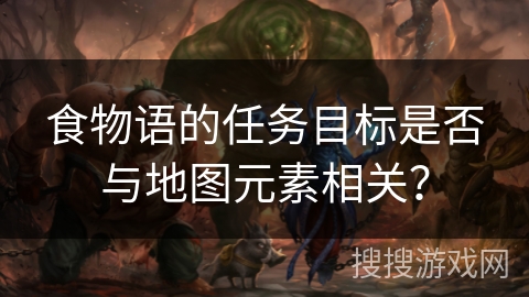 食物语的任务目标是否与地图元素相关？