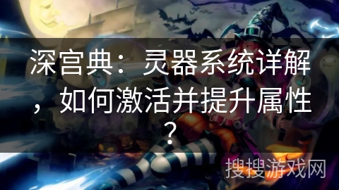 深宫典：灵器系统详解，如何激活并提升属性？