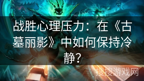 战胜心理压力：在《古墓丽影》中如何保持冷静？