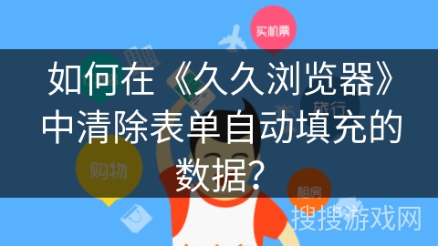 如何在《久久浏览器》中清除表单自动填充的数据？