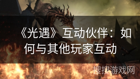 《光遇》互动伙伴：如何与其他玩家互动