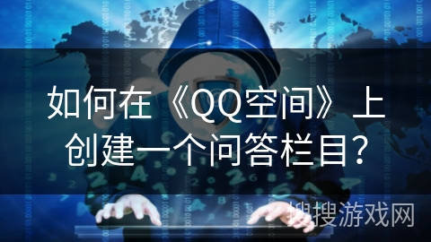 如何在《QQ空间》上创建一个问答栏目？