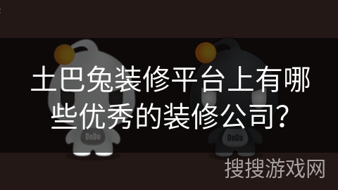 土巴兔装修平台上有哪些优秀的装修公司？