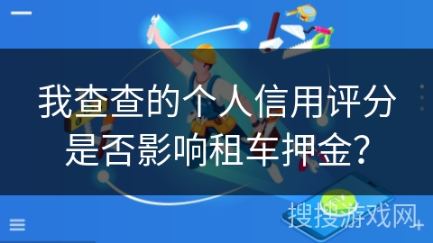 我查查的个人信用评分是否影响租车押金？