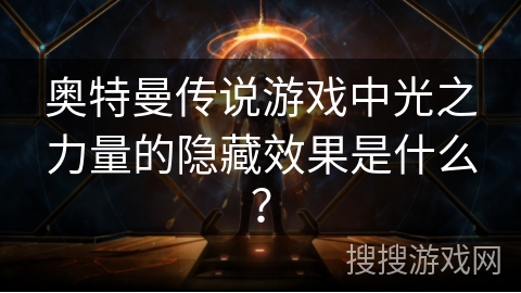 奥特曼传说游戏中光之力量的隐藏效果是什么？