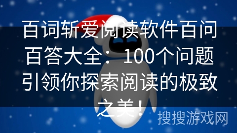 百词斩爱阅读软件百问百答大全：100个问题引领你探索阅读的极致之美！