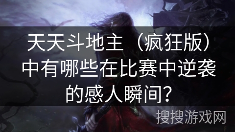 天天斗地主（疯狂版）中有哪些在比赛中逆袭的感人瞬间？