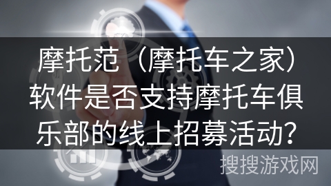 摩托范（摩托车之家）软件是否支持摩托车俱乐部的线上招募活动？