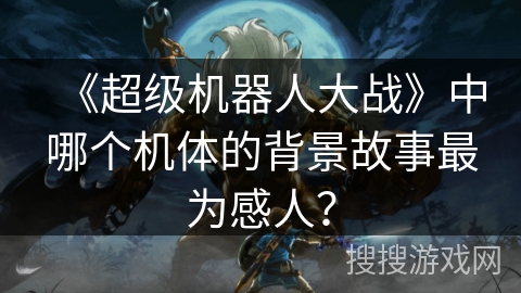 《超级机器人大战》中哪个机体的背景故事最为感人？