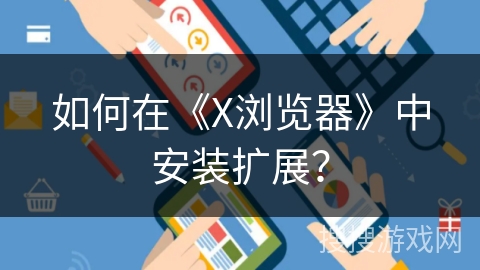 如何在《X浏览器》中安装扩展？