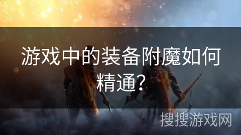 游戏中的装备附魔如何精通？