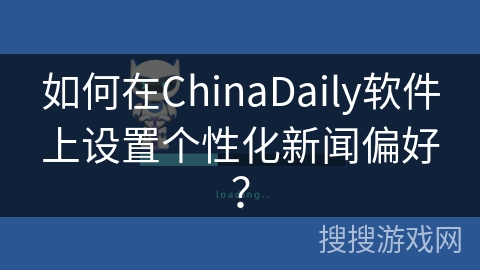 如何在ChinaDaily软件上设置个性化新闻偏好？