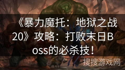 《暴力魔托：地狱之战20》攻略：打败末日Boss的必杀技！