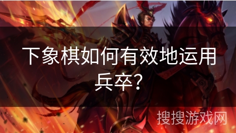 下象棋如何有效地运用兵卒？