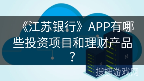 《江苏银行》APP有哪些投资项目和理财产品？
