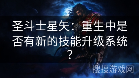 圣斗士星矢：重生中是否有新的技能升级系统？
