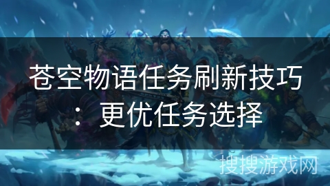 苍空物语任务刷新技巧：更优任务选择