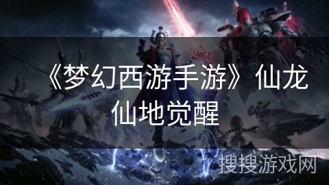 《梦幻西游手游》仙龙仙地觉醒