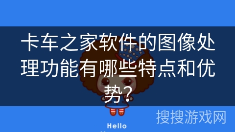 卡车之家软件的图像处理功能有哪些特点和优势？