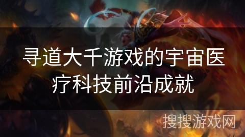 寻道大千游戏的宇宙医疗科技前沿成就