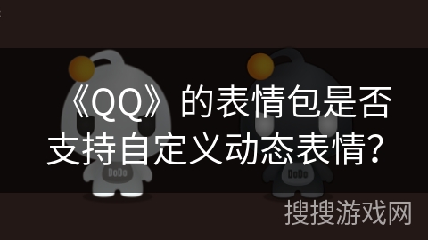 《QQ》的表情包是否支持自定义动态表情？