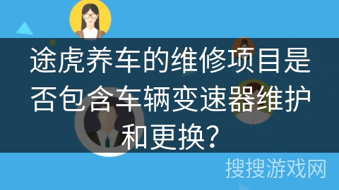 途虎养车的维修项目是否包含车辆变速器维护和更换？