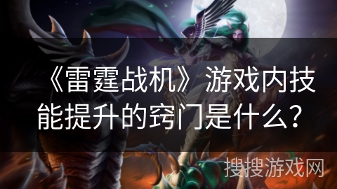 《雷霆战机》游戏内技能提升的窍门是什么？