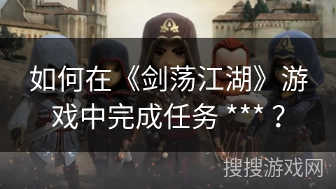 如何在《剑荡江湖》游戏中完成任务 *** ？