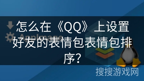 怎么在《QQ》上设置好友的表情包表情包排序？