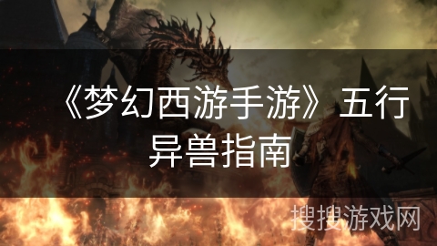 《梦幻西游手游》五行异兽指南